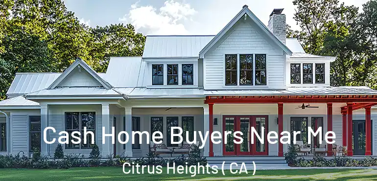  Cash Home Buyers Near Me Citrus Heights ( CA )