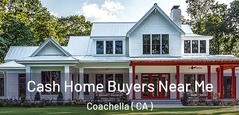  Cash Home Buyers Near Me Coachella ( CA )