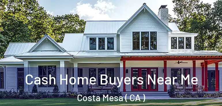  Cash Home Buyers Near Me Costa Mesa ( CA )