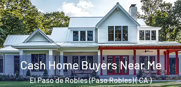  Cash Home Buyers Near Me El Paso de Robles (Paso Robles) ( CA )