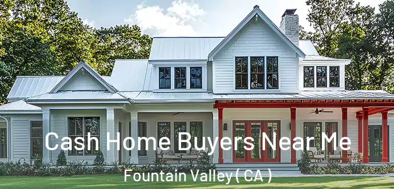  Cash Home Buyers Near Me Fountain Valley ( CA )