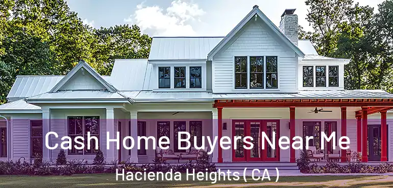 Cash Home Buyers Near Me Hacienda Heights ( CA )