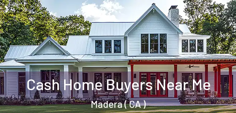 Cash Home Buyers Near Me Madera ( CA )
