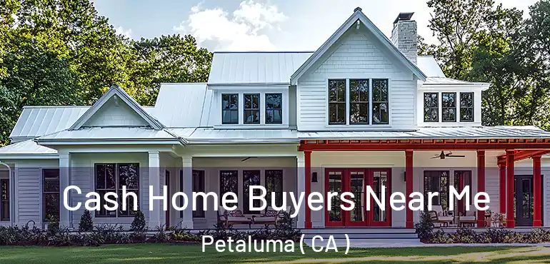  Cash Home Buyers Near Me Petaluma ( CA )