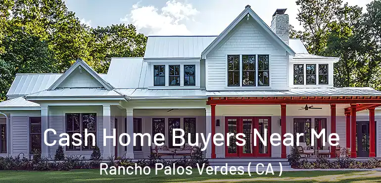 Cash Home Buyers Near Me Rancho Palos Verdes ( CA )