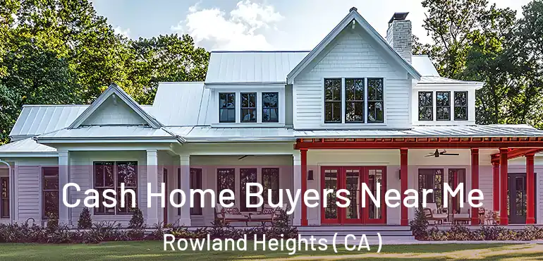  Cash Home Buyers Near Me Rowland Heights ( CA )