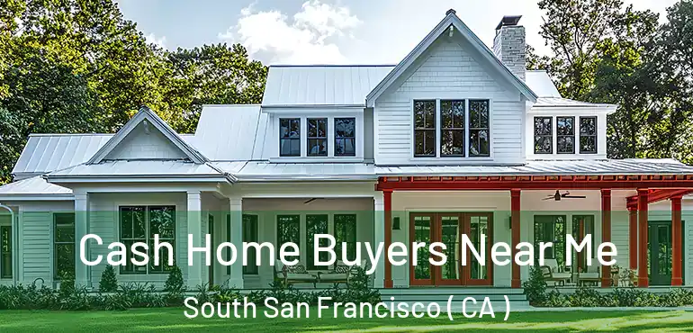  Cash Home Buyers Near Me South San Francisco ( CA )