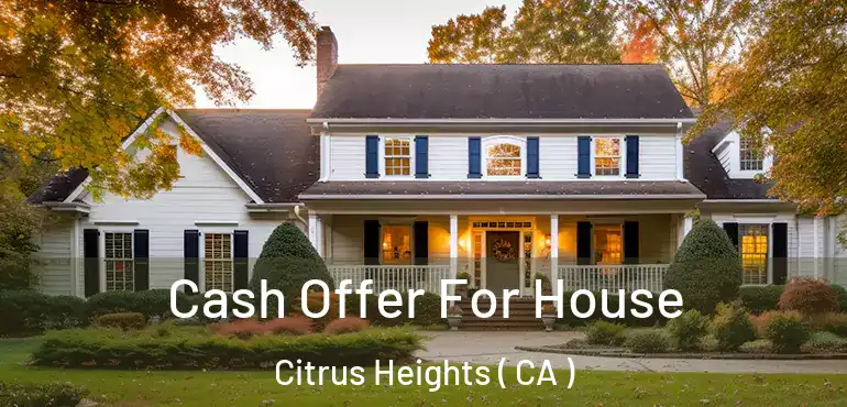 Cash Offer For House Citrus Heights ( CA )