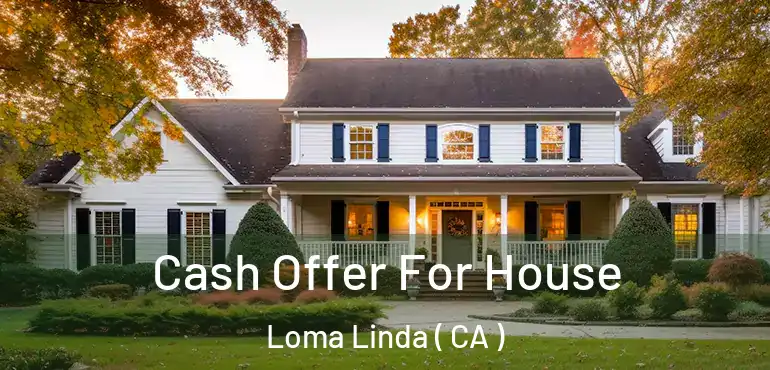 Cash Offer For House Loma Linda ( CA )