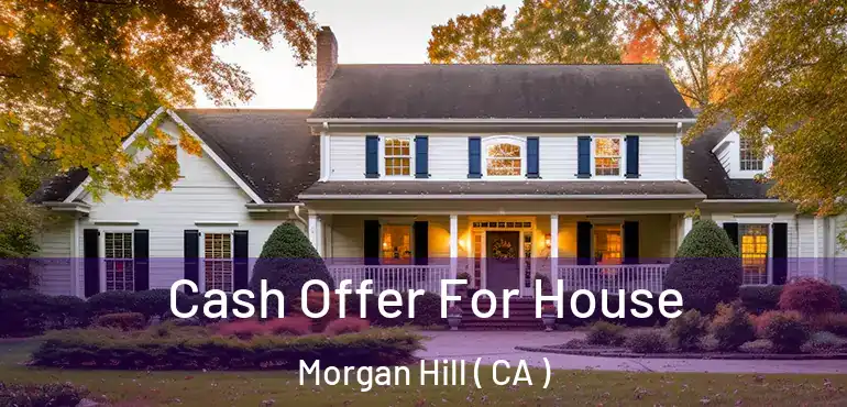  Cash Offer For House Morgan Hill ( CA )