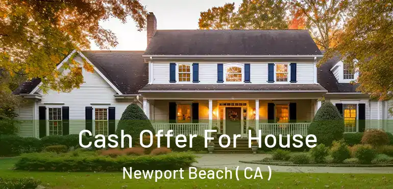 Cash Offer For House Newport Beach ( CA )