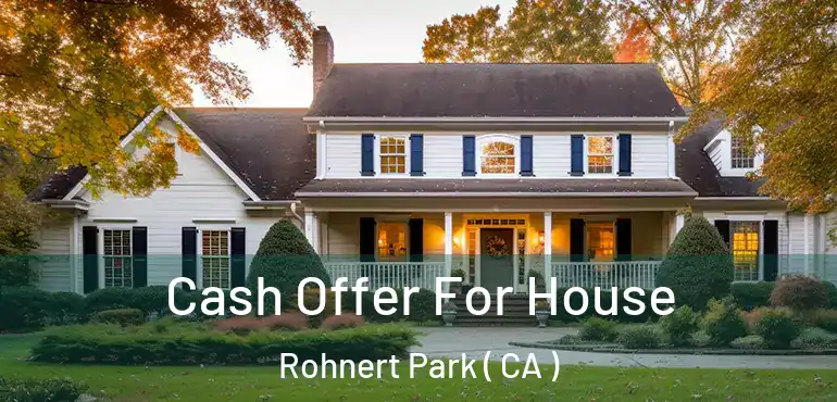 Cash Offer For House Rohnert Park ( CA )