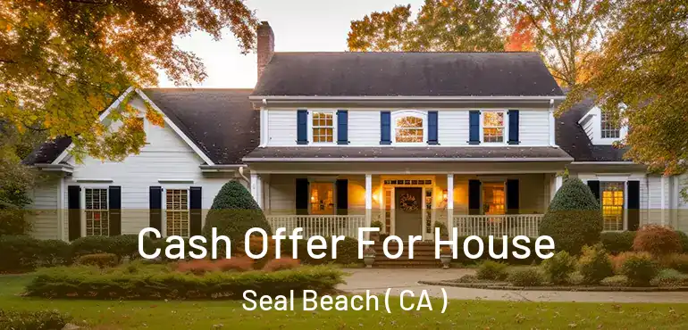 Cash Offer For House Seal Beach ( CA )