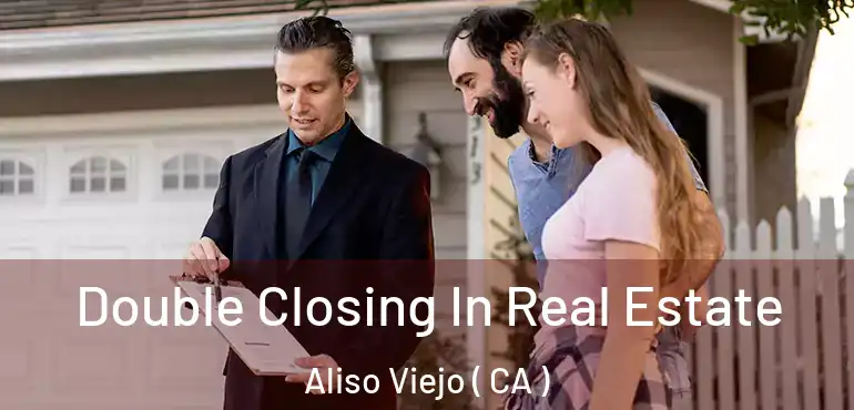  Double Closing In Real Estate Aliso Viejo ( CA )