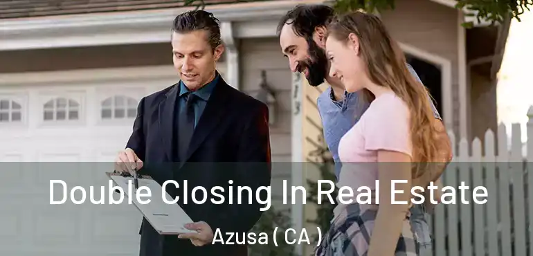  Double Closing In Real Estate Azusa ( CA )