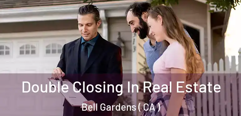 Double Closing In Real Estate Bell Gardens ( CA )