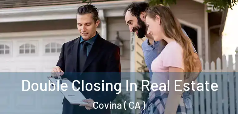  Double Closing In Real Estate Covina ( CA )