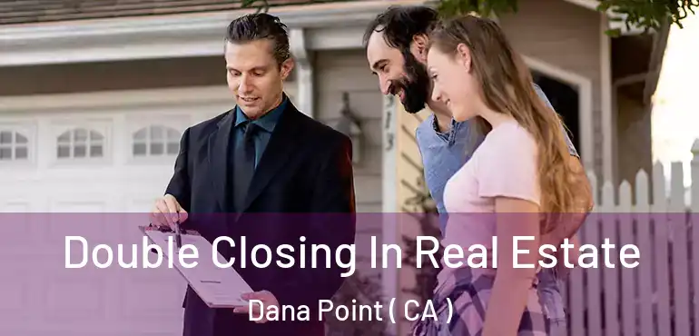  Double Closing In Real Estate Dana Point ( CA )