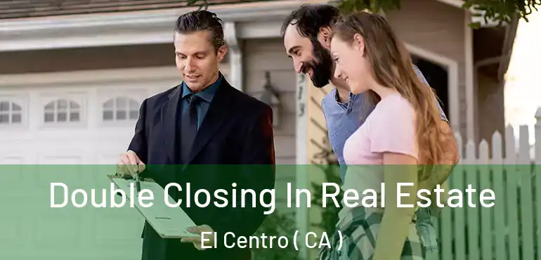 Double Closing In Real Estate El Centro ( CA )