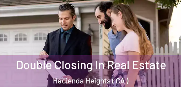 Double Closing In Real Estate Hacienda Heights ( CA )