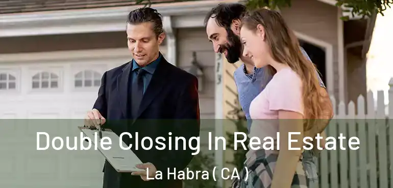  Double Closing In Real Estate La Habra ( CA )