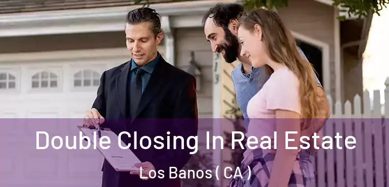  Double Closing In Real Estate Los Banos ( CA )