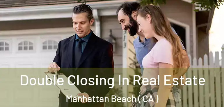  Double Closing In Real Estate Manhattan Beach ( CA )
