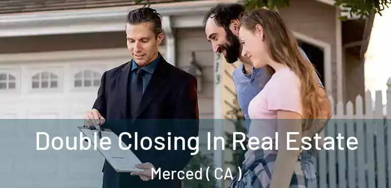  Double Closing In Real Estate Merced ( CA )