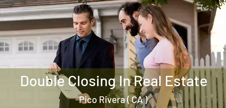 Double Closing In Real Estate Pico Rivera ( CA )