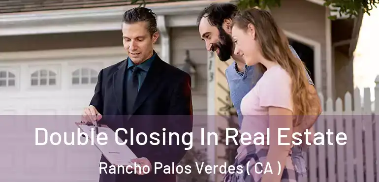 Double Closing In Real Estate Rancho Palos Verdes ( CA )