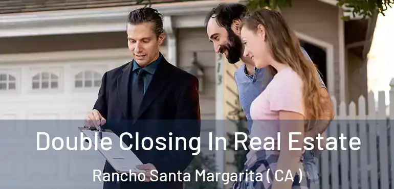 Double Closing In Real Estate Rancho Santa Margarita ( CA )