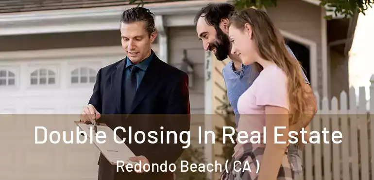  Double Closing In Real Estate Redondo Beach ( CA )