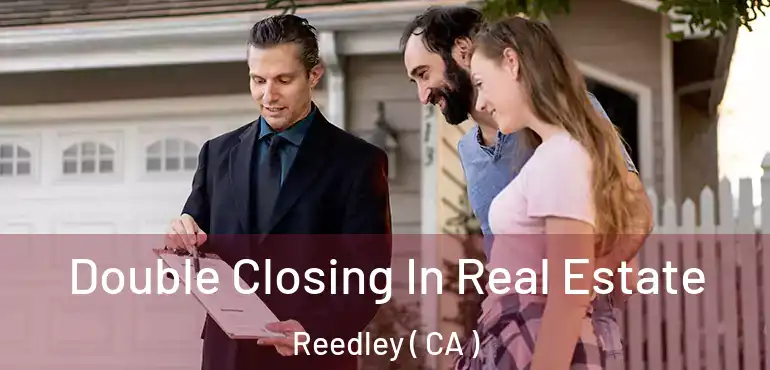  Double Closing In Real Estate Reedley ( CA )