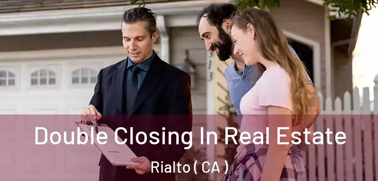 Double Closing In Real Estate Rialto ( CA )
