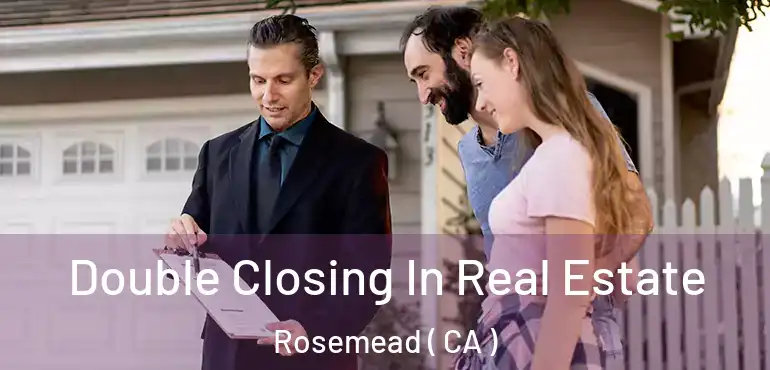  Double Closing In Real Estate Rosemead ( CA )