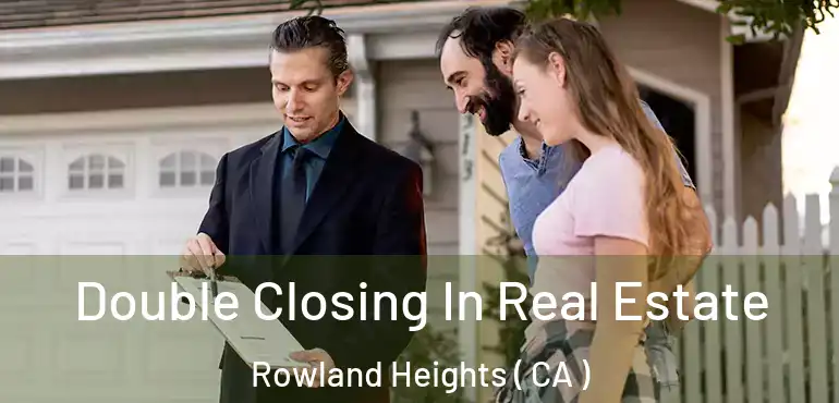  Double Closing In Real Estate Rowland Heights ( CA )