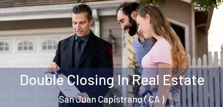Double Closing In Real Estate San Juan Capistrano ( CA )