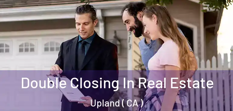  Double Closing In Real Estate Upland ( CA )