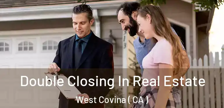  Double Closing In Real Estate West Covina ( CA )