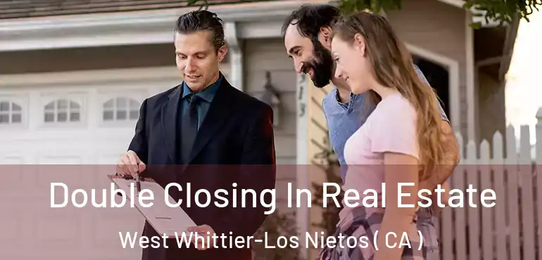 Double Closing In Real Estate West Whittier-Los Nietos ( CA )