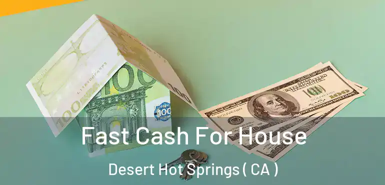 Fast Cash For House Desert Hot Springs ( CA )