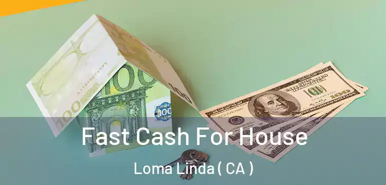 Fast Cash For House Loma Linda ( CA )