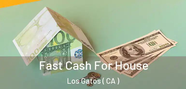  Fast Cash For House Los Gatos ( CA )