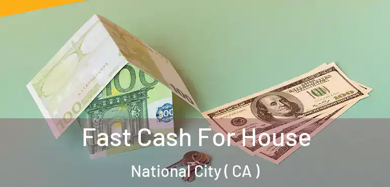 Fast Cash For House National City ( CA )