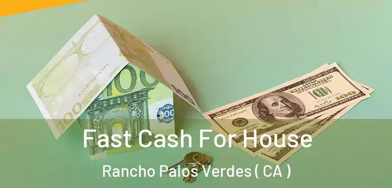 Fast Cash For House Rancho Palos Verdes ( CA )