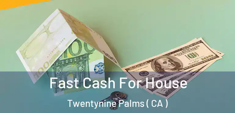  Fast Cash For House Twentynine Palms ( CA )