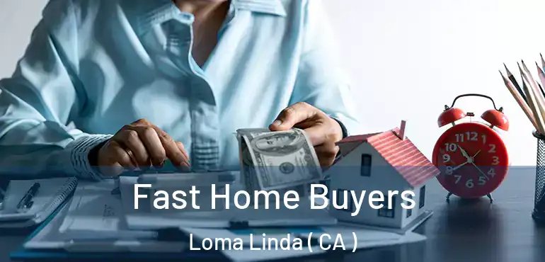 Fast Home Buyers Loma Linda ( CA )
