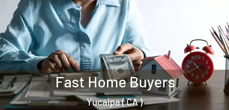  Fast Home Buyers Yucaipa ( CA )