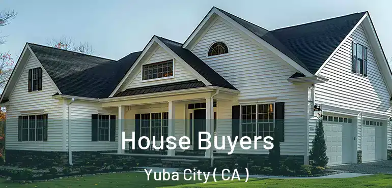  House Buyers Yuba City ( CA )