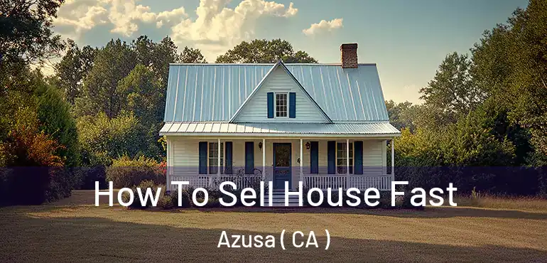  How To Sell House Fast Azusa ( CA )